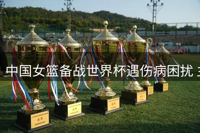 中国女篮备战世界杯遇伤病困扰 主力后卫李缘因腰伤或无缘热身赛