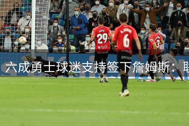 六成勇士球迷支持签下詹姆斯：联手库里再冲冠比宿敌记忆更重要？
