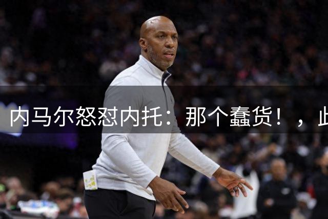 内马尔怒怼内托：那个蠢货！，此前后者曾讽刺他是"小宝宝"