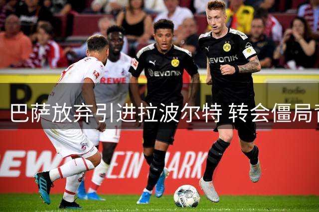 巴萨放弃引进拉波尔特 转会僵局背后暗藏多重隐情