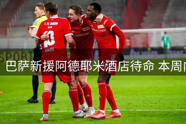 巴萨新援阿德耶米酒店待命 本周内将完成五年长约签约