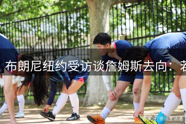 布朗尼纽约受访谈詹姆斯去向：若父亲加盟勇士将颠覆联盟格局