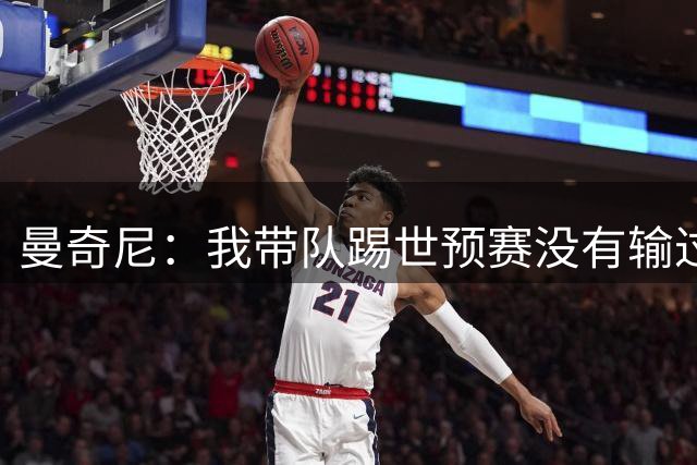 曼奇尼：我带队踢世预赛没有输过一场球，只是罚丢了两个点球