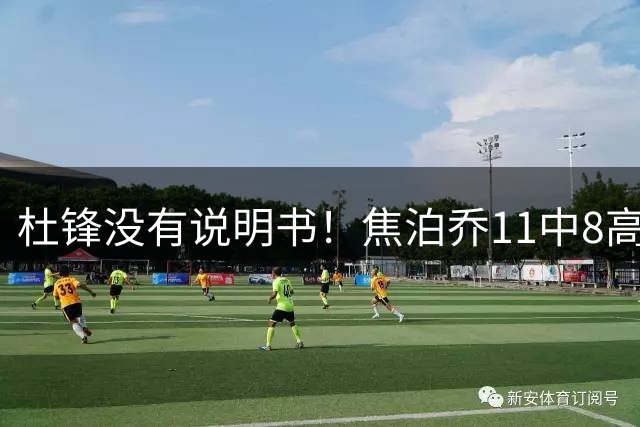 杜锋没有说明书！焦泊乔11中8高效17+9 连场获重用被郭士强激活