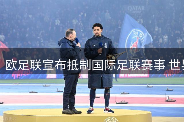 欧足联宣布抵制国际足联赛事 世界杯股权出售计划引发全球足坛风暴