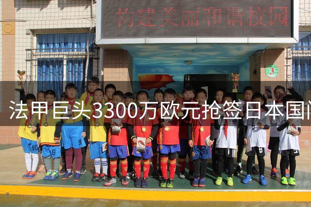 法甲巨头3300万欧元抢签日本国门 23岁新星或创亚洲门将转会纪录