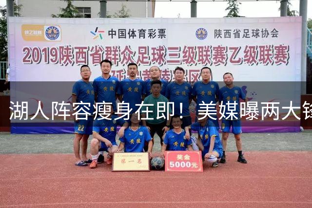 湖人阵容瘦身在即！美媒曝两大锋线恐成交易筹码