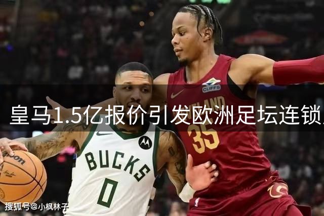 皇马1.5亿报价引发欧洲足坛连锁反应
