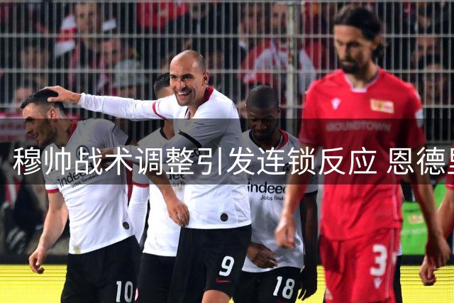 穆帅战术调整引发连锁反应 恩德里克恐面临二次外租命运