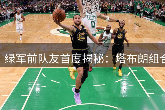 绿军前队友首度揭秘：塔布朗组合真实关系打破外界不和传言
