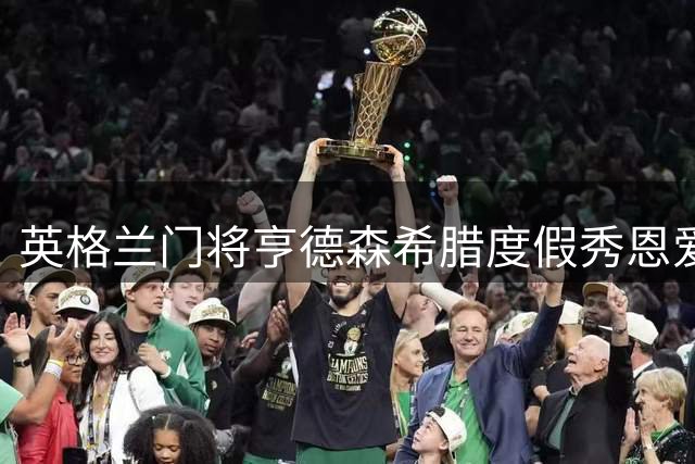 英格兰门将亨德森希腊度假秀恩爱 重现林加德经典庆祝动作