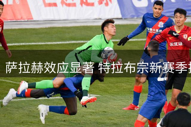 萨拉赫效应显著 特拉布宗新赛季揭幕战全球40地直播