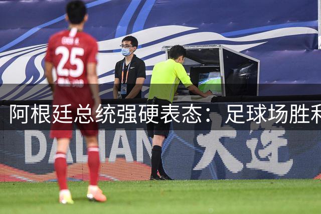 阿根廷总统强硬表态：足球场胜利换不回马岛主权