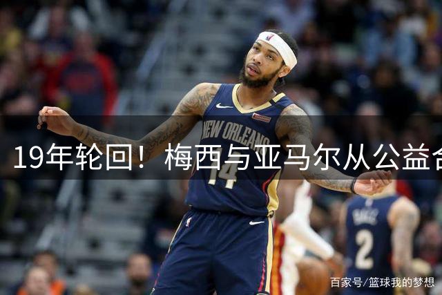 19年轮回！梅西与亚马尔从公益合影到世界杯对决的宿命传奇