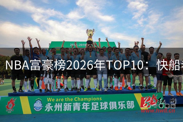 NBA富豪榜2026年TOP10：快船老板一骑绝尘